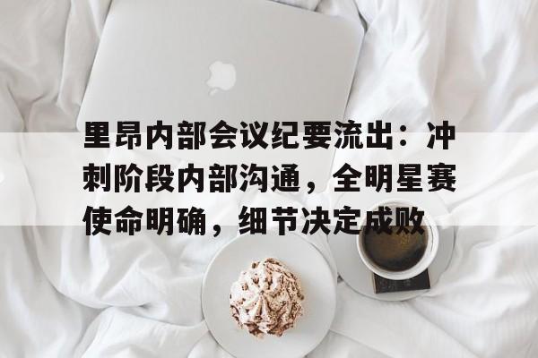 星空体育娱乐里昂内部会议纪要流出:冲刺阶段内部沟通,全明星赛使命明确,细节决定成败(原神巴别尔的三个要求)